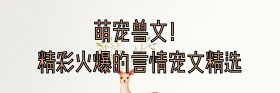 萌寵獸文！精彩火爆的言情寵文精選